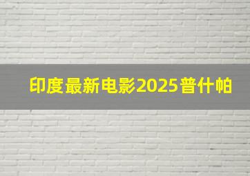 印度最新电影2025普什帕