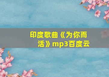 印度歌曲《为你而活》mp3百度云