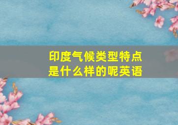 印度气候类型特点是什么样的呢英语