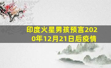 印度火星男孩预言2020年12月21日后疫情