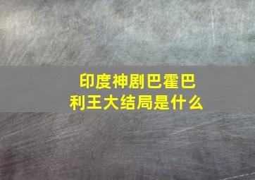 印度神剧巴霍巴利王大结局是什么