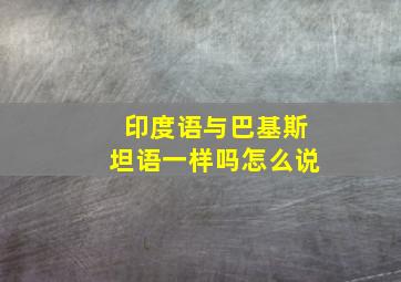 印度语与巴基斯坦语一样吗怎么说