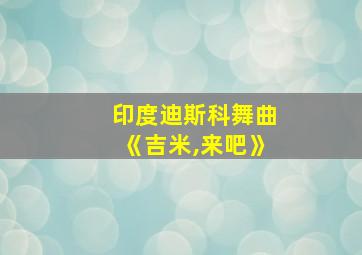 印度迪斯科舞曲《吉米,来吧》