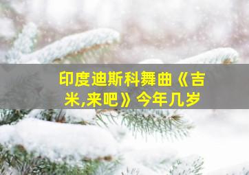 印度迪斯科舞曲《吉米,来吧》今年几岁