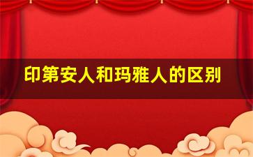 印第安人和玛雅人的区别