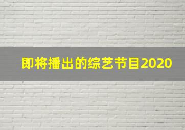 即将播出的综艺节目2020