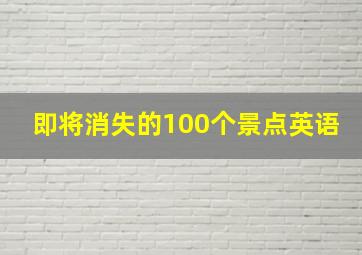 即将消失的100个景点英语