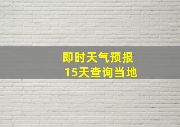 即时天气预报15天查询当地