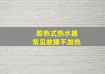 即热式热水器常见故障不加热