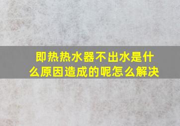 即热热水器不出水是什么原因造成的呢怎么解决