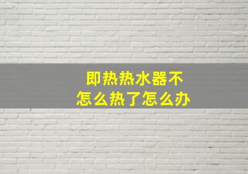 即热热水器不怎么热了怎么办