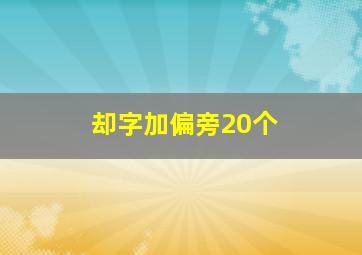 却字加偏旁20个