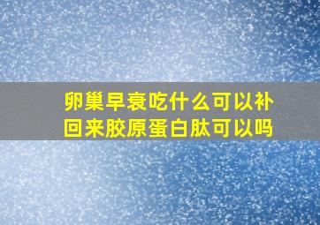 卵巢早衰吃什么可以补回来胶原蛋白肽可以吗