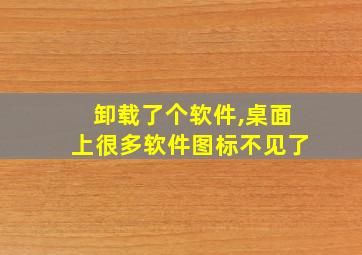 卸载了个软件,桌面上很多软件图标不见了