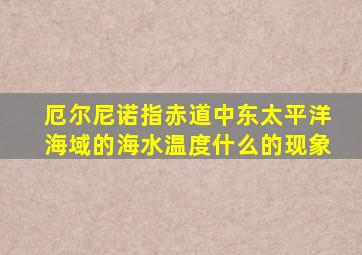 厄尔尼诺指赤道中东太平洋海域的海水温度什么的现象