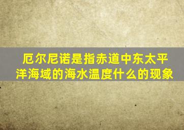 厄尔尼诺是指赤道中东太平洋海域的海水温度什么的现象