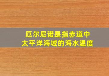 厄尔尼诺是指赤道中太平洋海域的海水温度