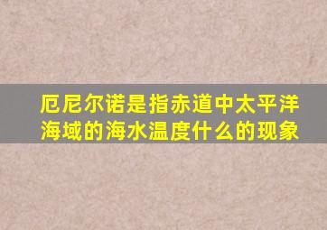 厄尼尔诺是指赤道中太平洋海域的海水温度什么的现象