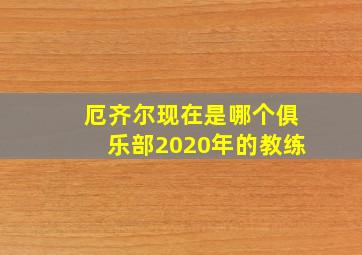 厄齐尔现在是哪个俱乐部2020年的教练