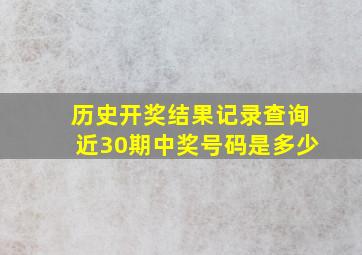 历史开奖结果记录查询近30期中奖号码是多少