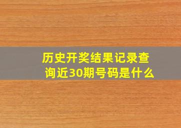 历史开奖结果记录查询近30期号码是什么