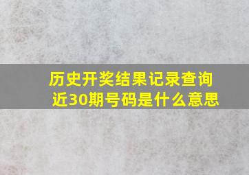 历史开奖结果记录查询近30期号码是什么意思