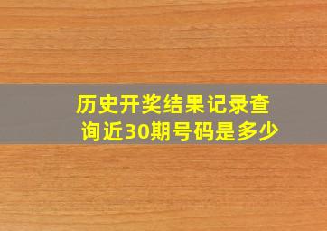 历史开奖结果记录查询近30期号码是多少