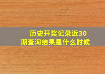 历史开奖记录近30期查询结果是什么时候