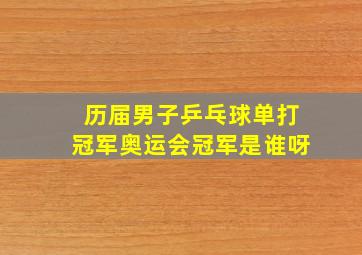 历届男子乒乓球单打冠军奥运会冠军是谁呀