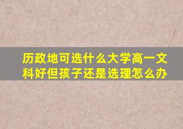 历政地可选什么大学高一文科好但孩子还是选理怎么办