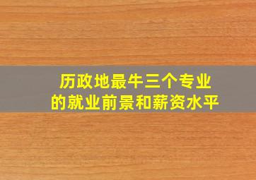 历政地最牛三个专业的就业前景和薪资水平