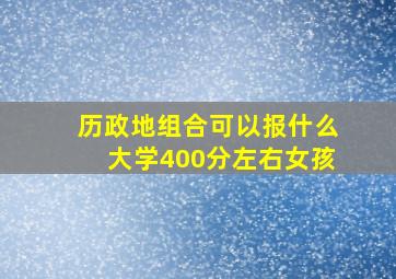 历政地组合可以报什么大学400分左右女孩