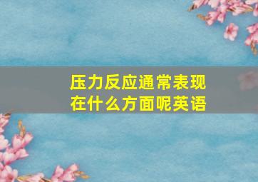 压力反应通常表现在什么方面呢英语