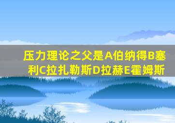 压力理论之父是A伯纳得B塞利C拉扎勒斯D拉赫E霍姆斯