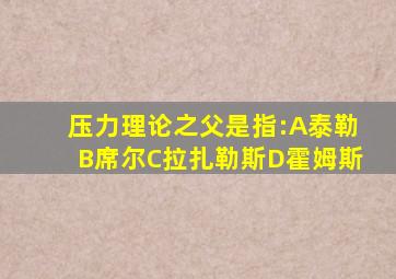 压力理论之父是指:A泰勒B席尔C拉扎勒斯D霍姆斯