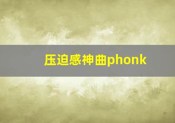 压迫感神曲phonk