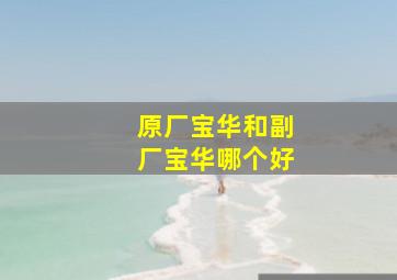 原厂宝华和副厂宝华哪个好