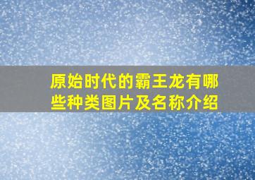 原始时代的霸王龙有哪些种类图片及名称介绍