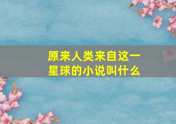 原来人类来自这一星球的小说叫什么