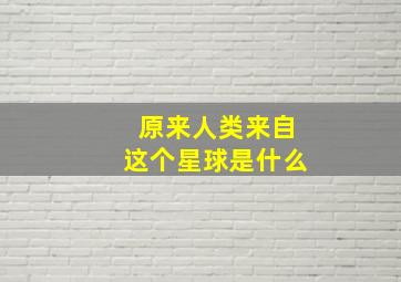 原来人类来自这个星球是什么