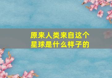 原来人类来自这个星球是什么样子的