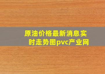 原油价格最新消息实时走势图pvc产业网