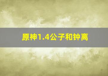 原神1.4公子和钟离