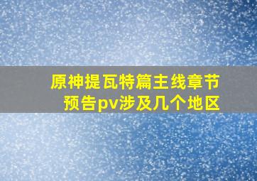 原神提瓦特篇主线章节预告pv涉及几个地区