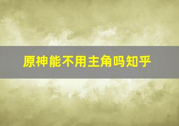 原神能不用主角吗知乎