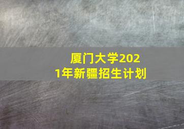 厦门大学2021年新疆招生计划