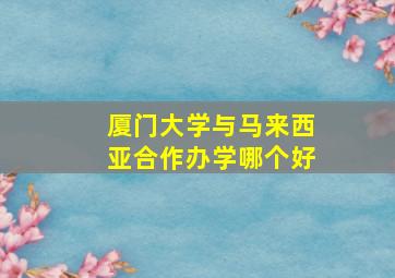 厦门大学与马来西亚合作办学哪个好