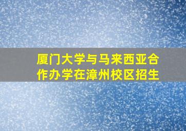 厦门大学与马来西亚合作办学在漳州校区招生