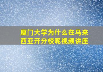 厦门大学为什么在马来西亚开分校呢视频讲座