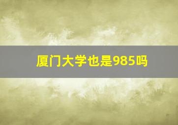 厦门大学也是985吗